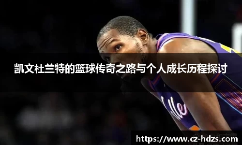 凯文杜兰特的篮球传奇之路与个人成长历程探讨